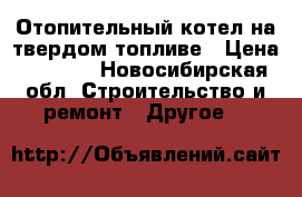 Отопительный котел на твердом топливе › Цена ­ 5 000 - Новосибирская обл. Строительство и ремонт » Другое   